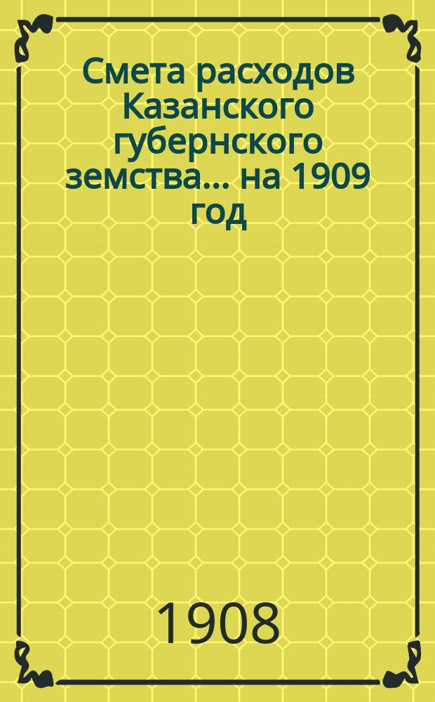 Смета расходов Казанского губернского земства... на 1909 год