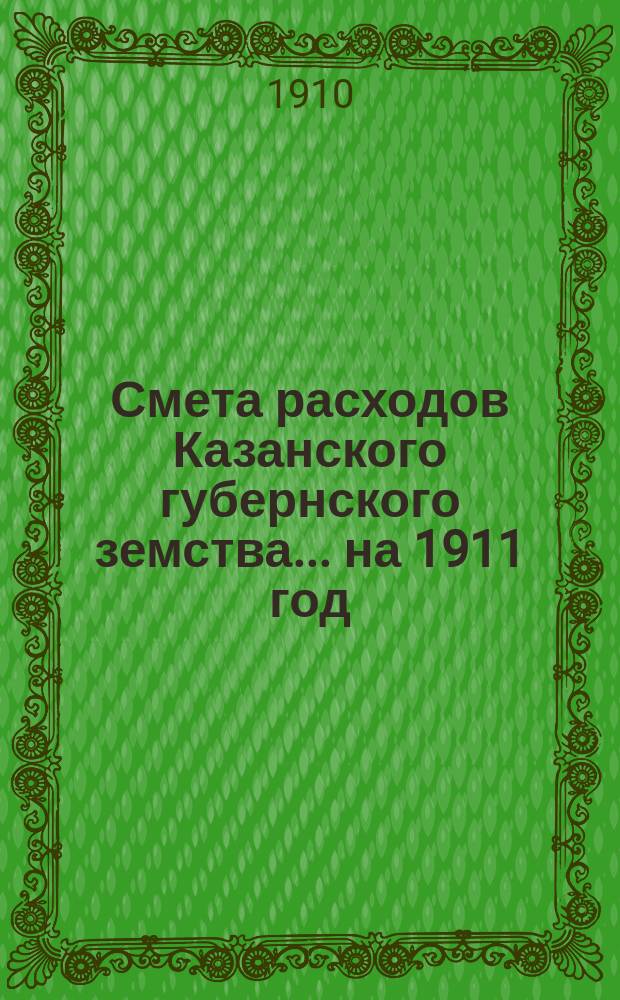 Смета расходов Казанского губернского земства... на 1911 год