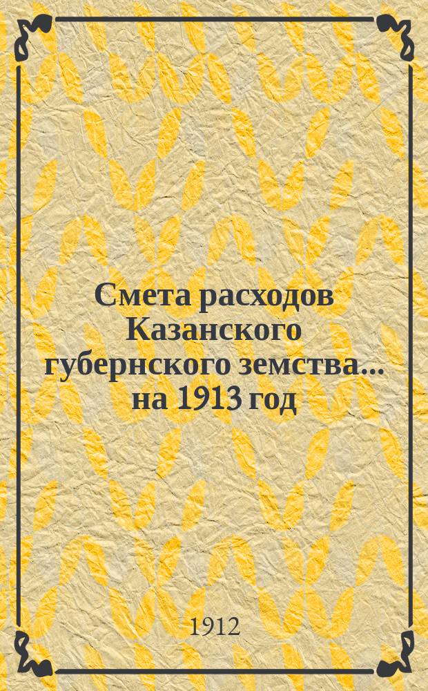 Смета расходов Казанского губернского земства... на 1913 год