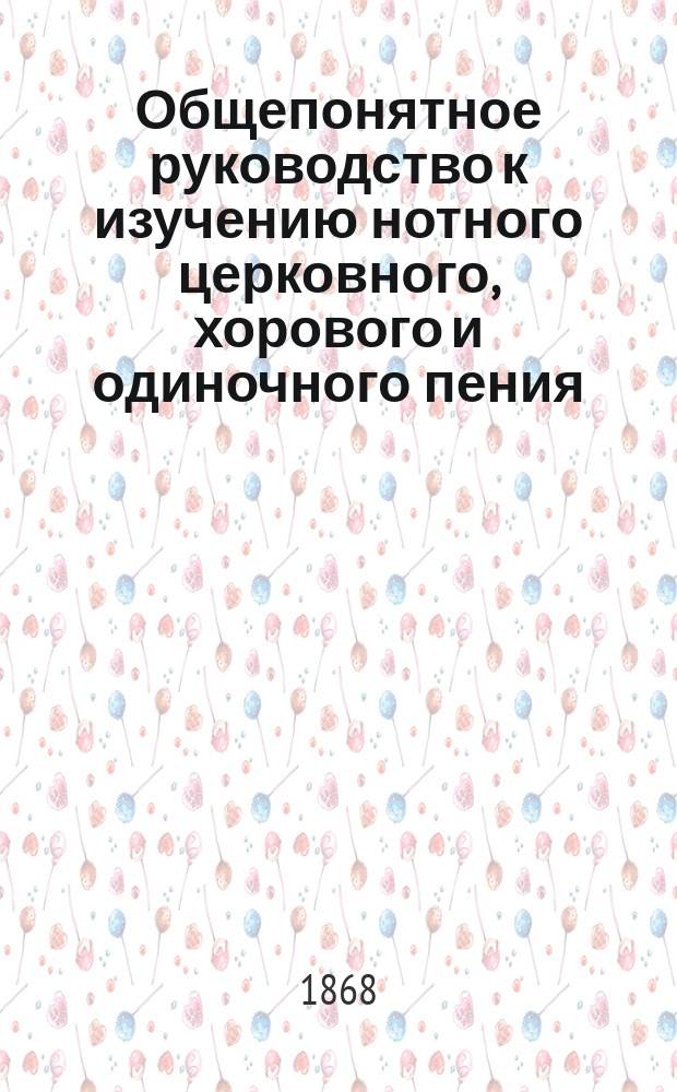 Общепонятное руководство к изучению нотного церковного, хорового и одиночного пения, составленное духовн. училища учителем Ив. Казанским