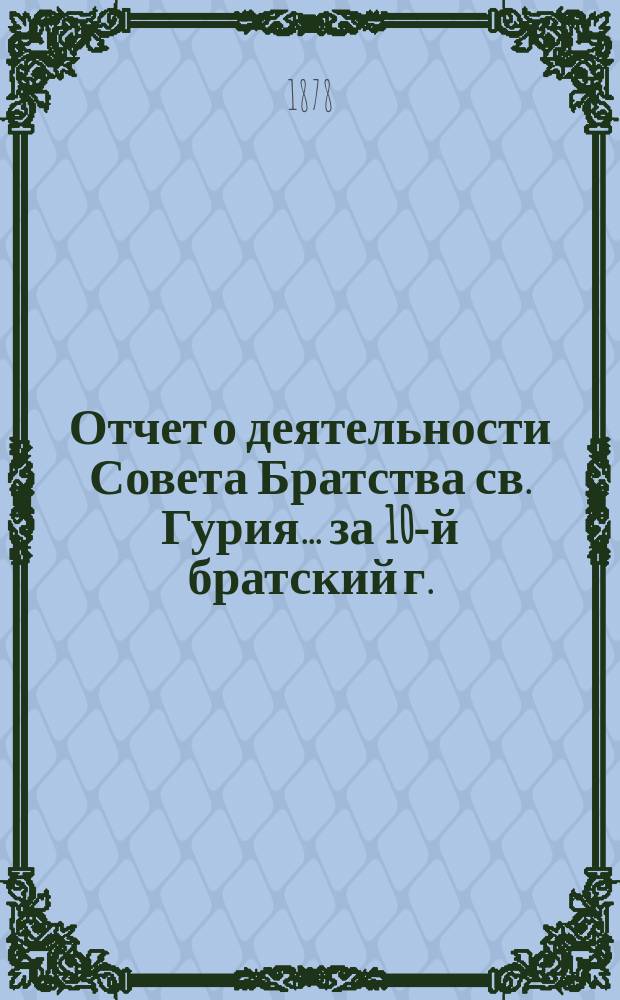 Отчет о деятельности Совета Братства св. Гурия... ... за 10-й братский г.