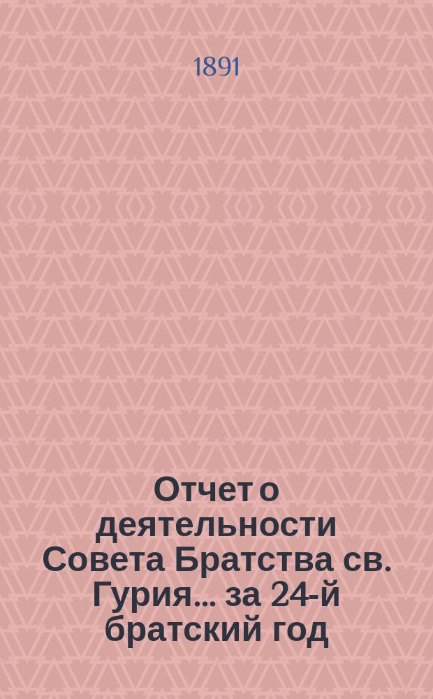 Отчет о деятельности Совета Братства св. Гурия... ... за 24-й братский год