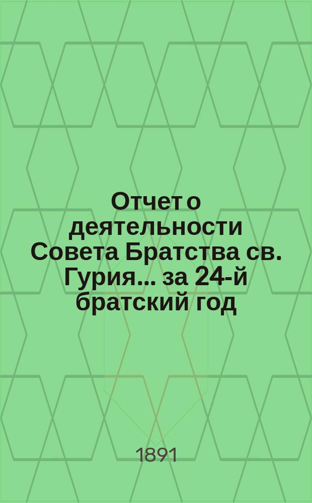 Отчет о деятельности Совета Братства св. Гурия... ... за 24-й братский год