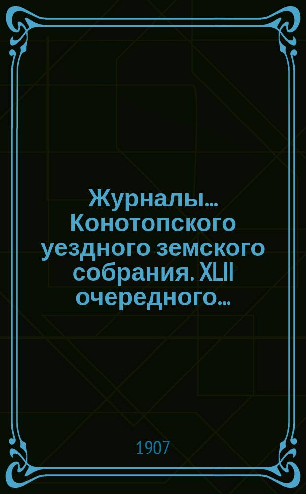 Журналы... Конотопского уездного земского собрания. XLII очередного... : XLII очередного... с 25-го по 29-е сентября 1906 года