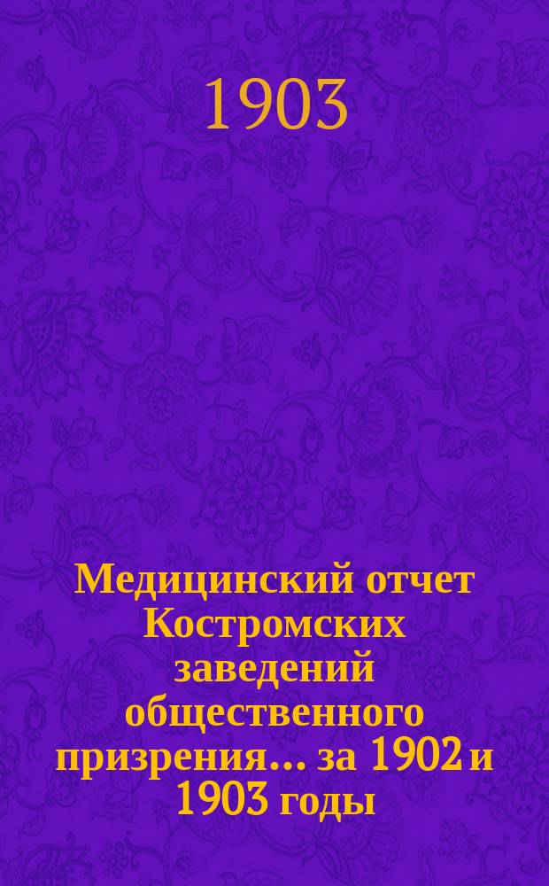 Медицинский отчет Костромских заведений общественного призрения... за 1902 и 1903 годы