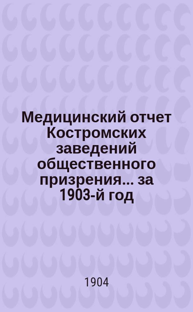 Медицинский отчет Костромских заведений общественного призрения... за 1903-й год