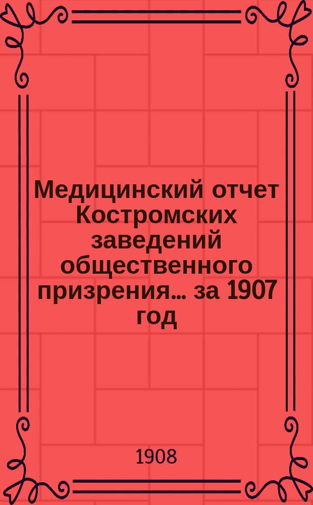 Медицинский отчет Костромских заведений общественного призрения... за 1907 год