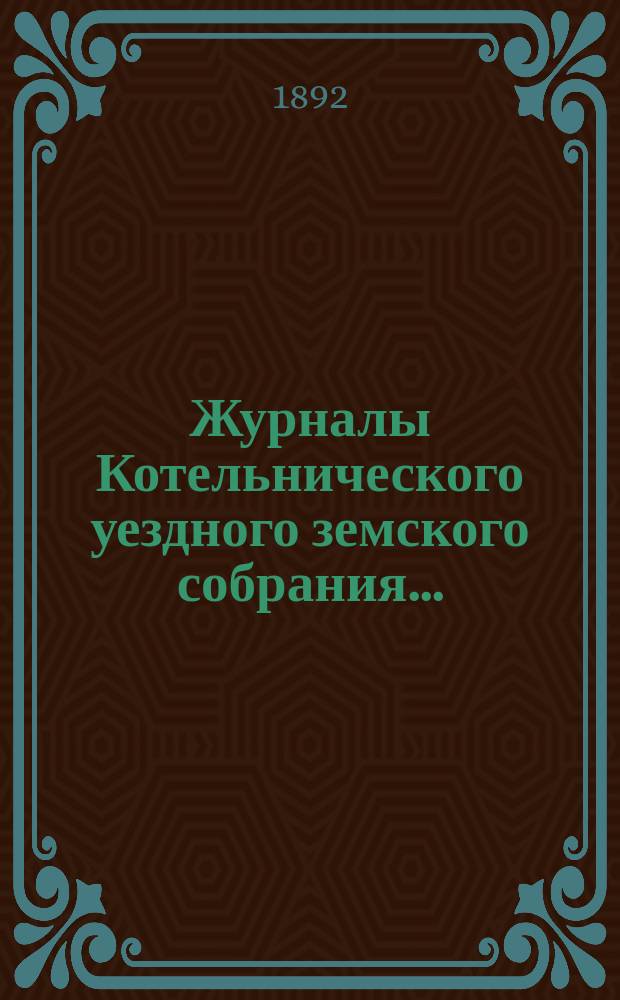 Журналы Котельнического уездного земского собрания.. : С прил. 25-й очередной сессии... 1891 года