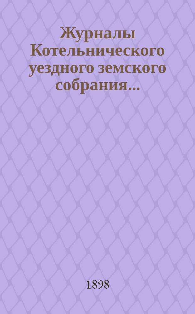 Журналы Котельнического уездного земского собрания.. : С прил. 31-й очередной сессии 1897 года