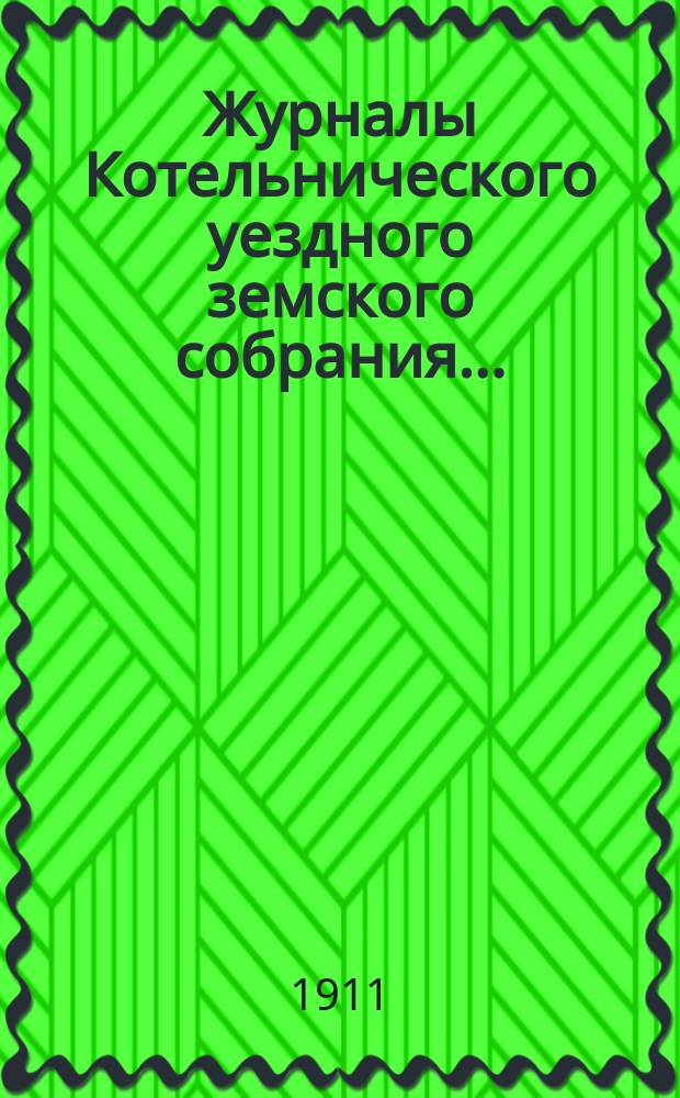 Журналы Котельнического уездного земского собрания.. : С прил. 44-й очередной сессии и чрезвычайных созывов 1910 года