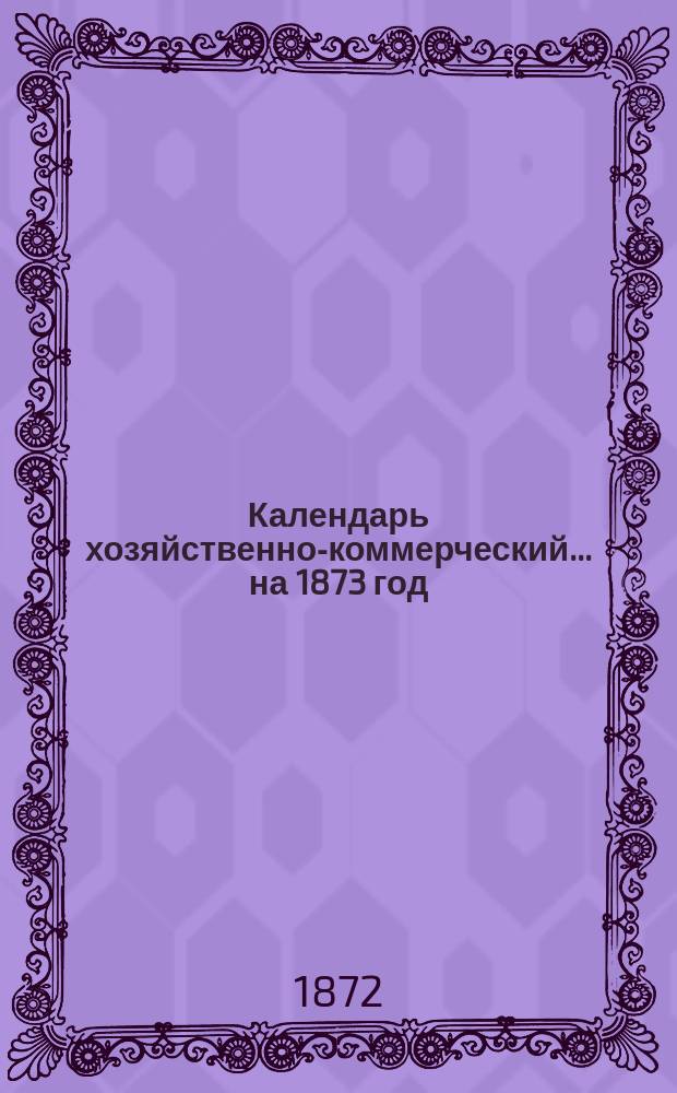 Календарь хозяйственно-коммерческий... ... на 1873 год