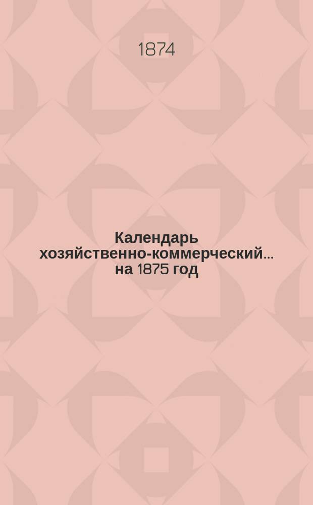 Календарь хозяйственно-коммерческий... ... на 1875 год