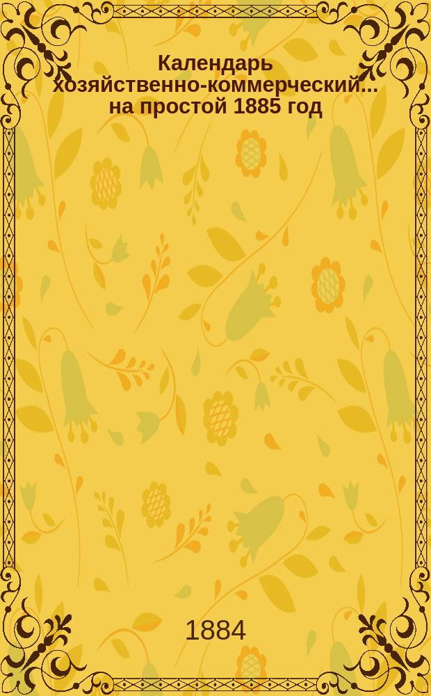 Календарь хозяйственно-коммерческий... ... на простой 1885 год