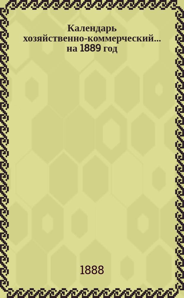 Календарь хозяйственно-коммерческий... ... на 1889 год