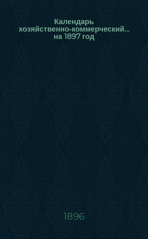 Календарь хозяйственно-коммерческий... ... на 1897 год