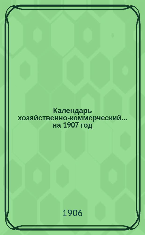 Календарь хозяйственно-коммерческий... ... на 1907 год