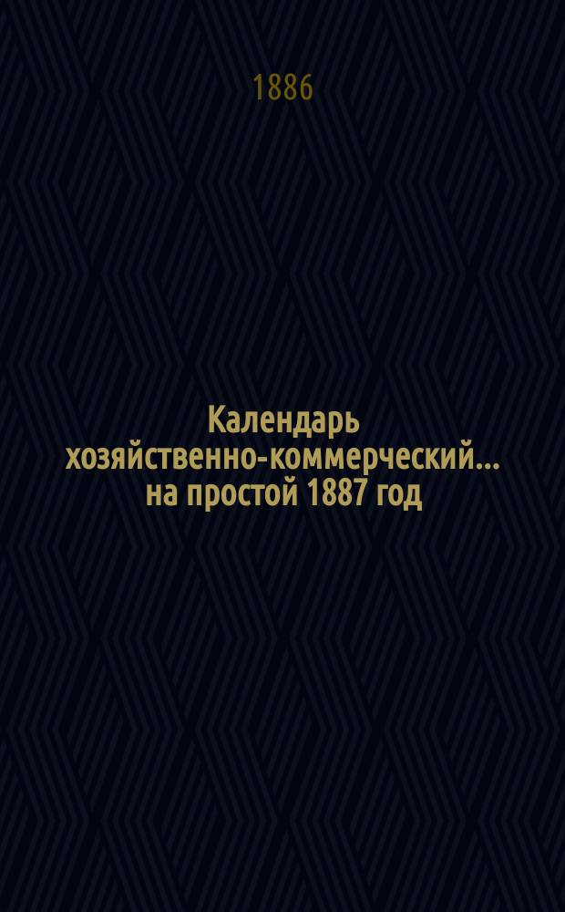 Календарь хозяйственно-коммерческий... ... на простой 1887 год
