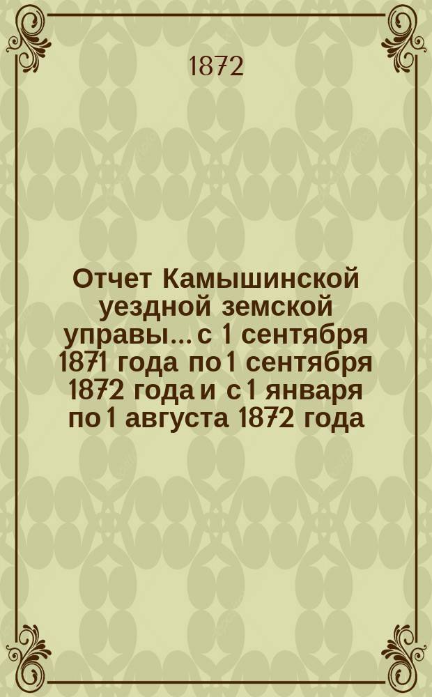 Отчет Камышинской уездной земской управы... с 1 сентября 1871 года по 1 сентября 1872 года и с 1 января по 1 августа 1872 года