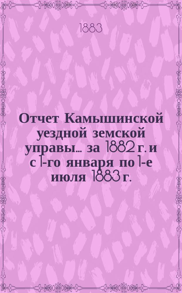 Отчет Камышинской уездной земской управы... за 1882 г. и с 1-го января по 1-е июля 1883 г.