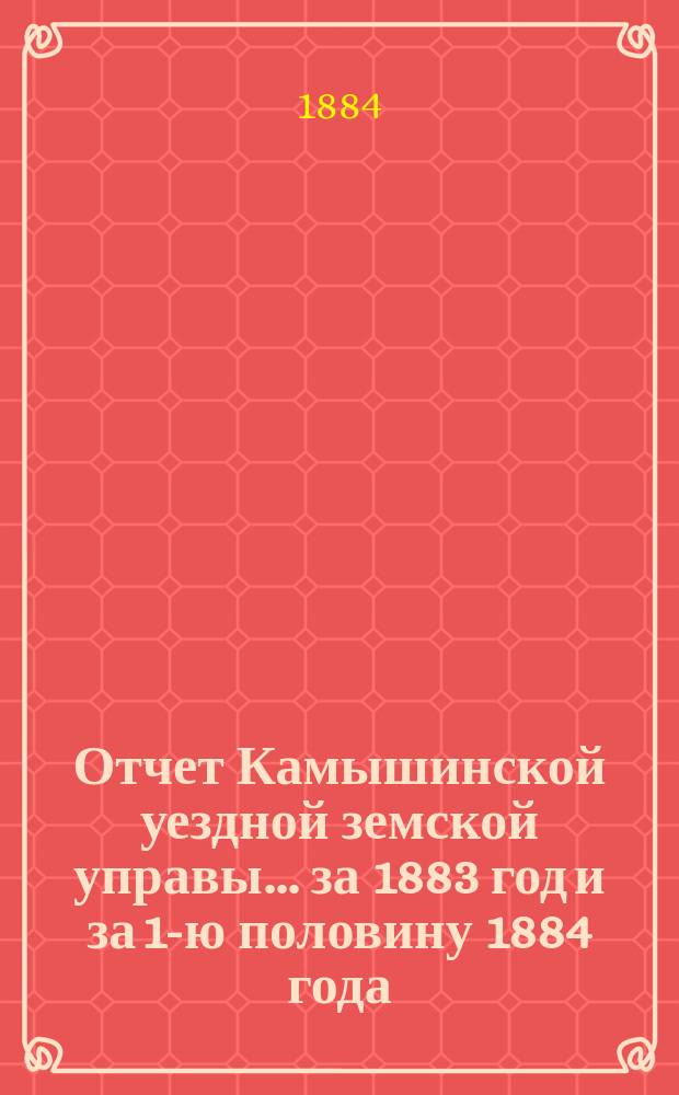 Отчет Камышинской уездной земской управы... за 1883 год и за 1-ю половину 1884 года