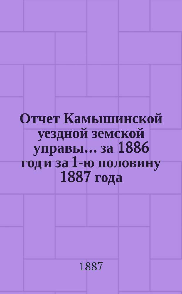 Отчет Камышинской уездной земской управы... за 1886 год и за 1-ю половину 1887 года