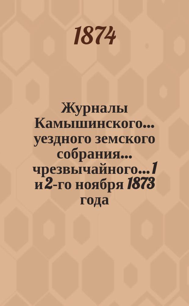 Журналы Камышинского... уездного земского собрания... чрезвычайного... 1 и 2-го ноября 1873 года