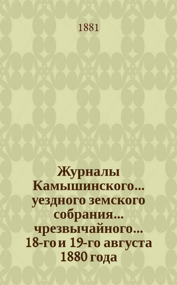 Журналы Камышинского... уездного земского собрания... чрезвычайного... 18-го и 19-го августа 1880 года