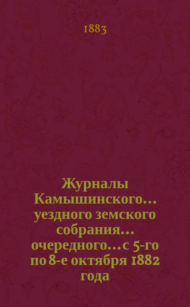 Журналы Камышинского... уездного земского собрания... очередного... с 5-го по 8-е октября 1882 года