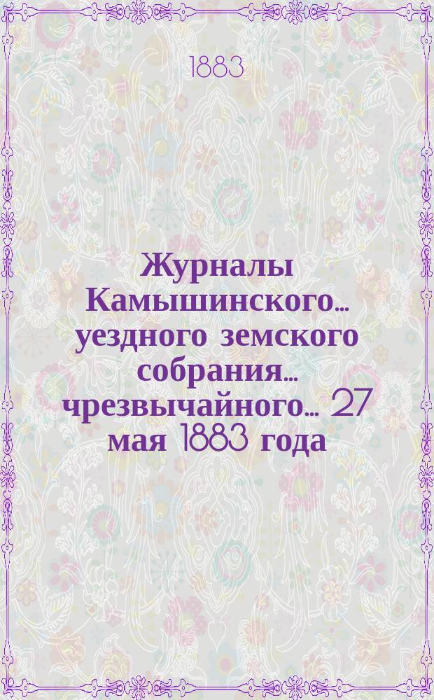 Журналы Камышинского... уездного земского собрания... чрезвычайного... 27 мая 1883 года