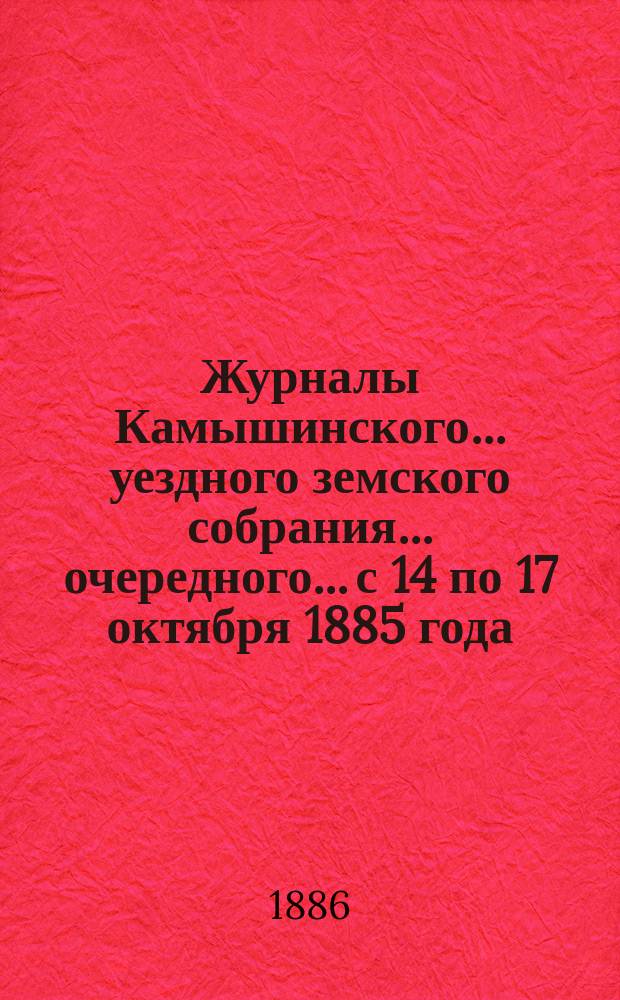Журналы Камышинского... уездного земского собрания... [очередного]... с 14 по 17 октября 1885 года