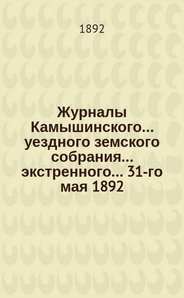Журналы Камышинского... уездного земского собрания... экстренного... 31-го мая 1892
