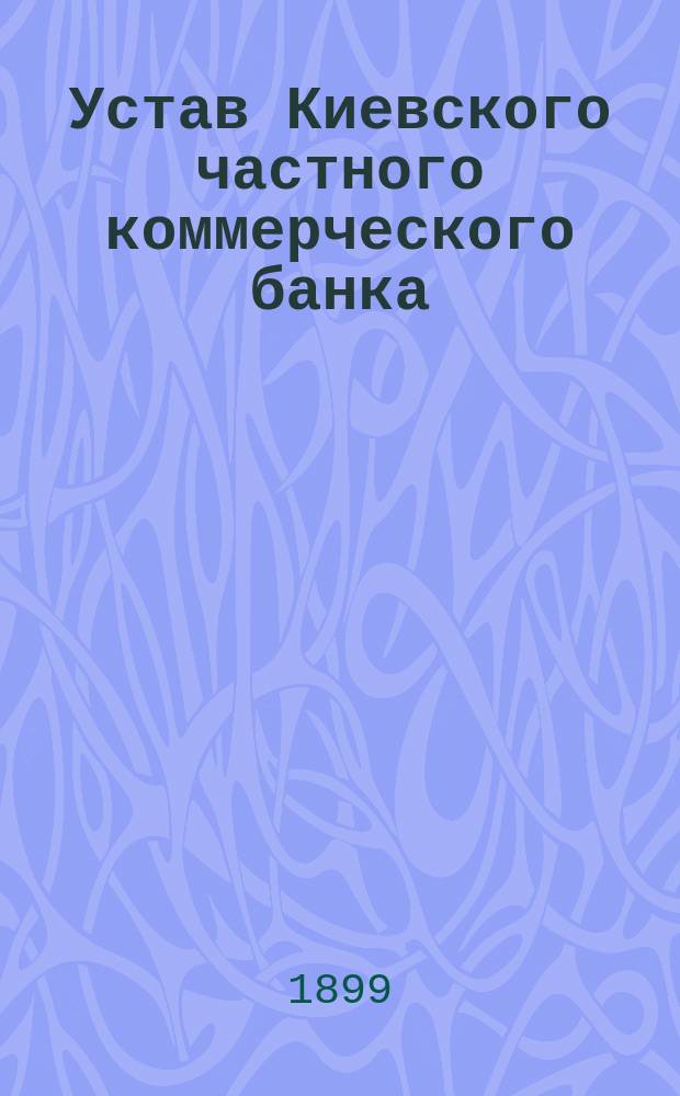 Устав Киевского частного коммерческого банка : С вошедшими в него изм. и доп. ..