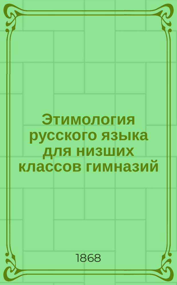 Этимология русского языка для низших классов гимназий (применительно к правописанию)