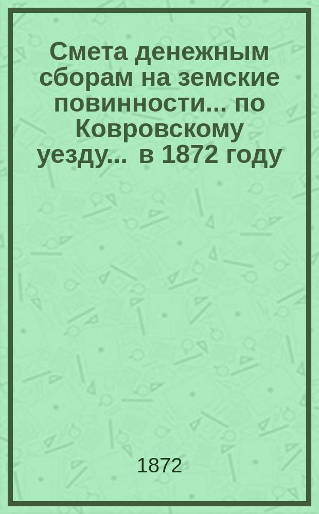 Смета денежным сборам на земские повинности... по Ковровскому уезду. ... в 1872 году