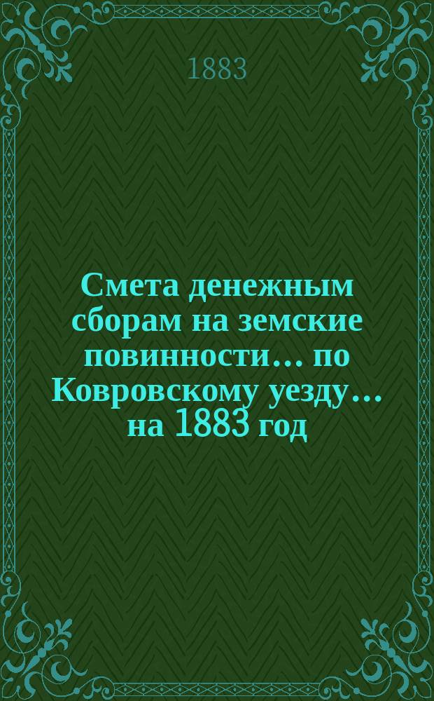 Смета денежным сборам на земские повинности... по Ковровскому уезду. ... на 1883 год