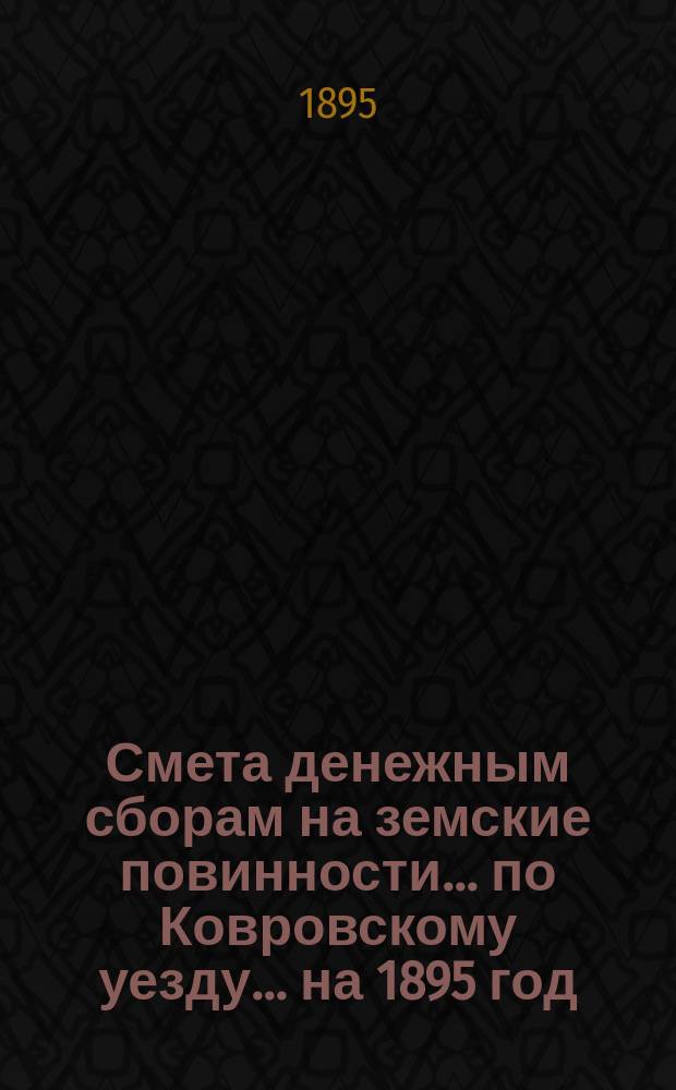 Смета денежным сборам на земские повинности... по Ковровскому уезду. ... на 1895 год