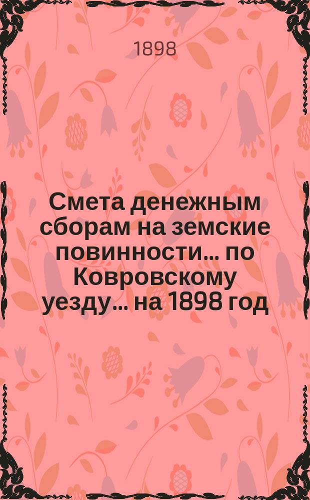 Смета денежным сборам на земские повинности... по Ковровскому уезду. ... на 1898 год