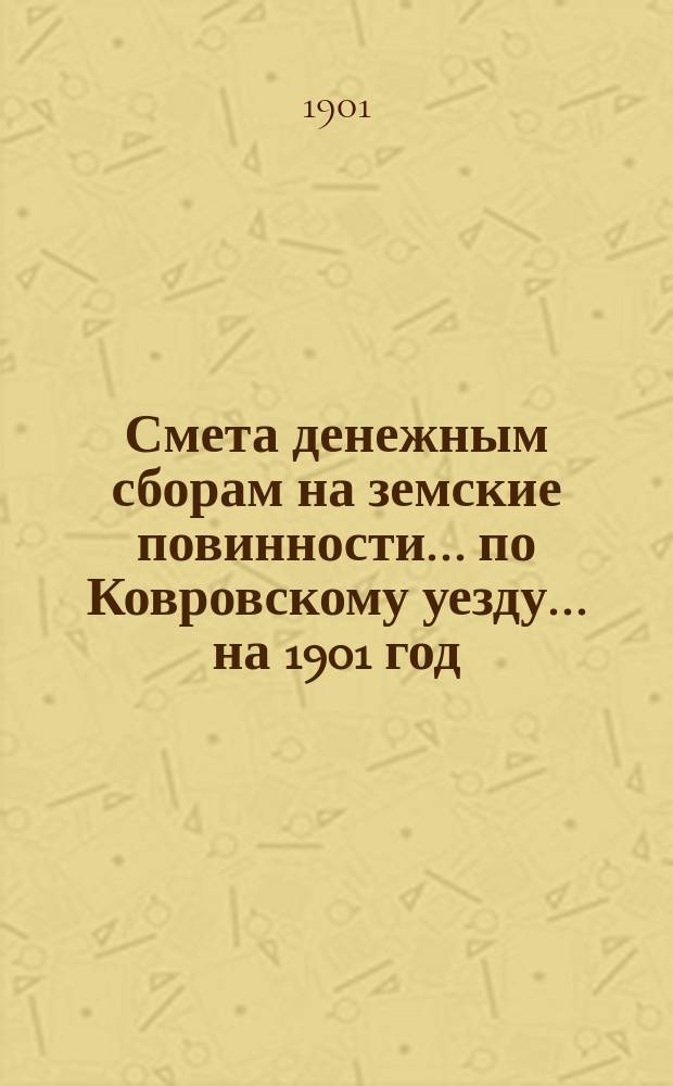 Смета денежным сборам на земские повинности... по Ковровскому уезду. ... на 1901 год