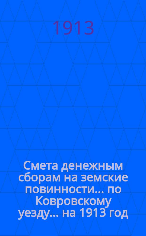 Смета денежным сборам на земские повинности... по Ковровскому уезду. ... на 1913 год