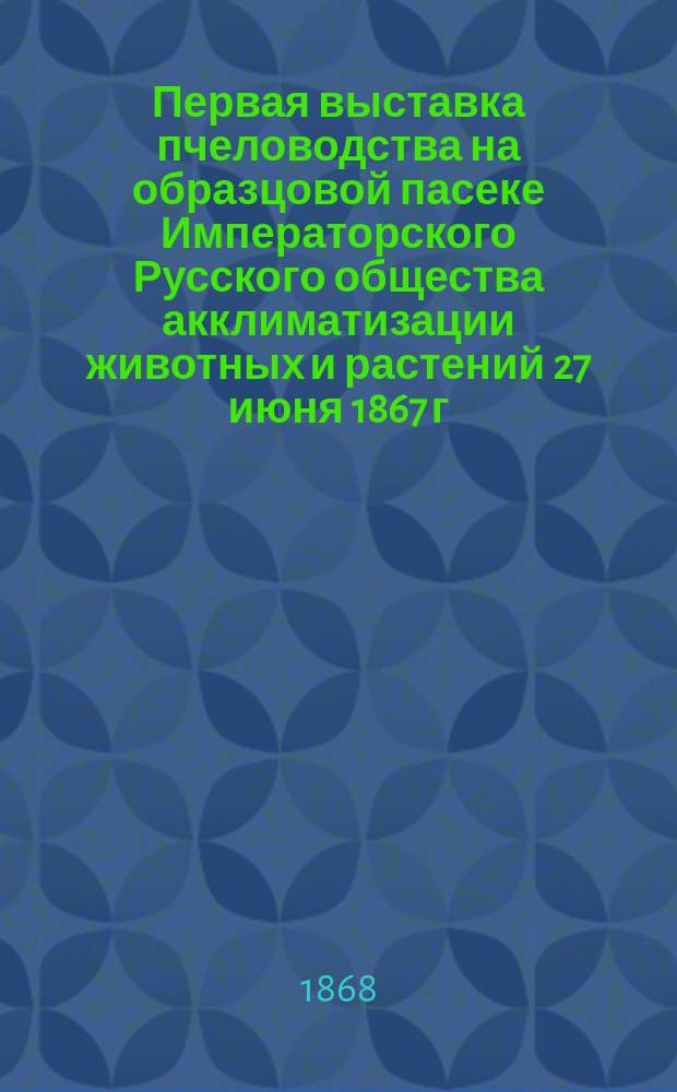 Первая выставка пчеловодства [на образцовой пасеке] Императорского Русского общества акклиматизации животных и растений 27 июня 1867 г.