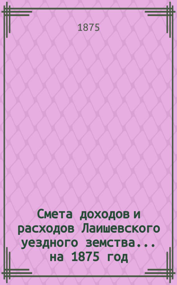Смета доходов и расходов Лаишевского уездного земства... на 1875 год