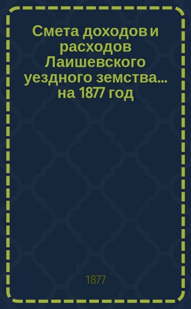 Смета доходов и расходов Лаишевского уездного земства... на 1877 год