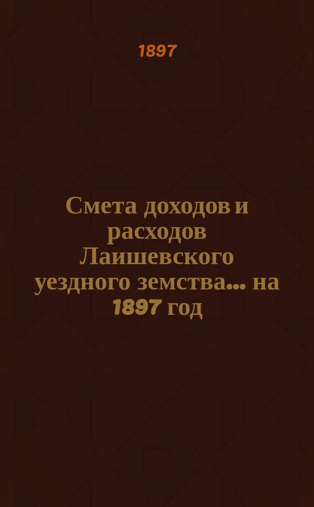 Смета доходов и расходов Лаишевского уездного земства... на 1897 год