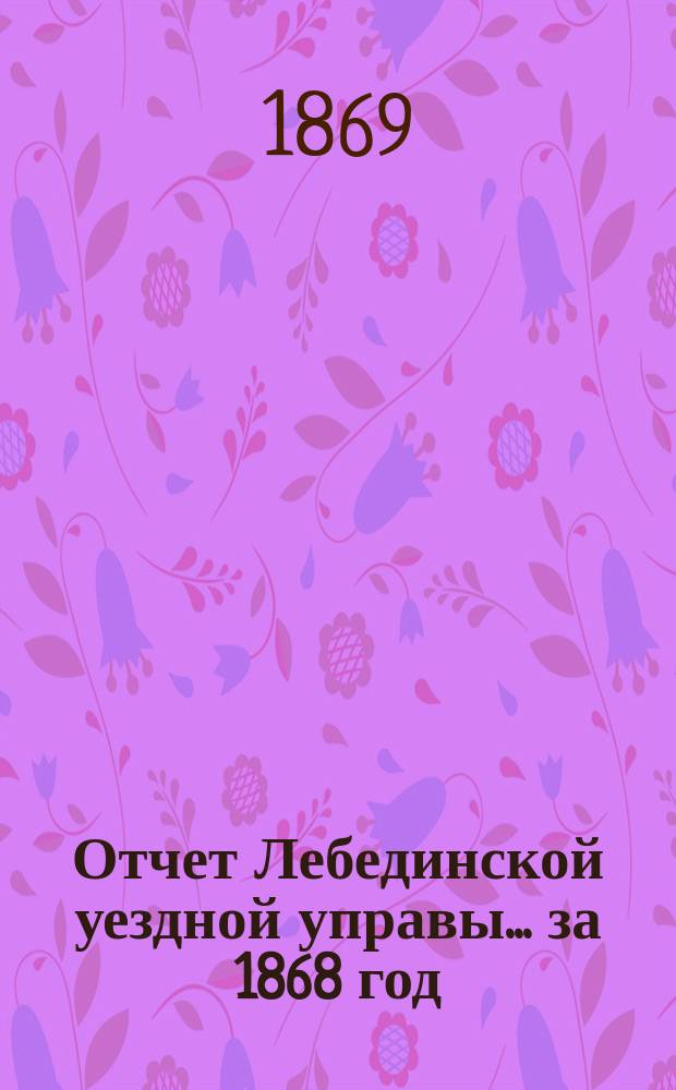 Отчет Лебединской уездной управы... [за 1868 год]