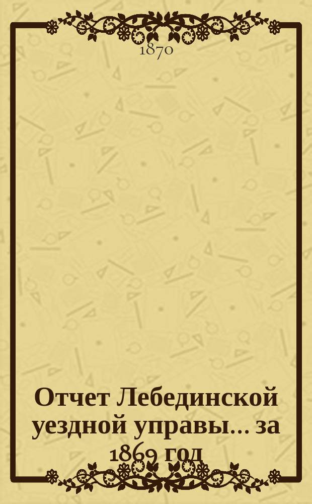 Отчет Лебединской уездной управы... за 1869 год