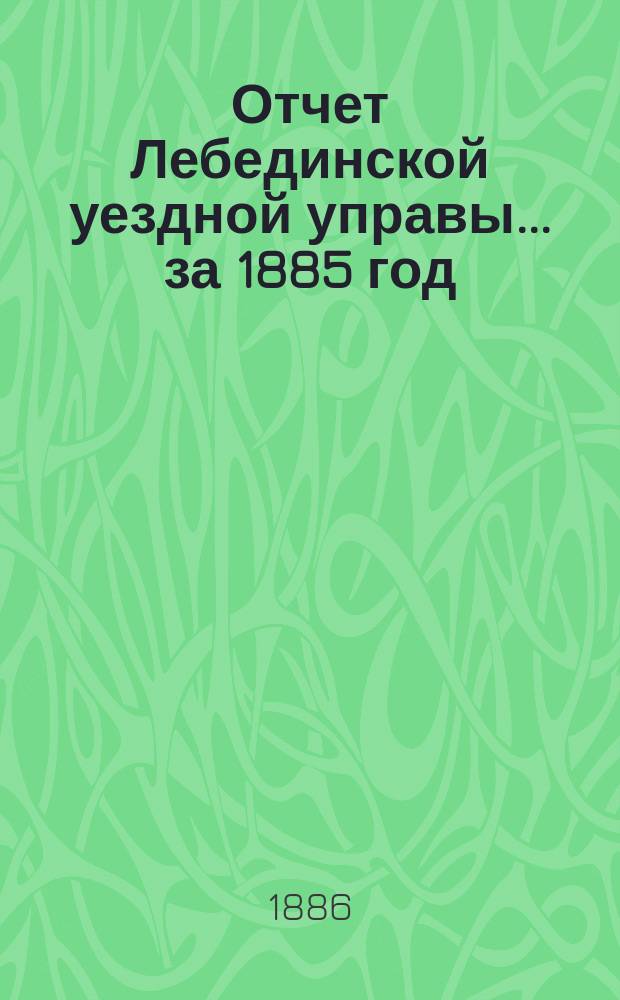 Отчет Лебединской уездной управы... за 1885 год