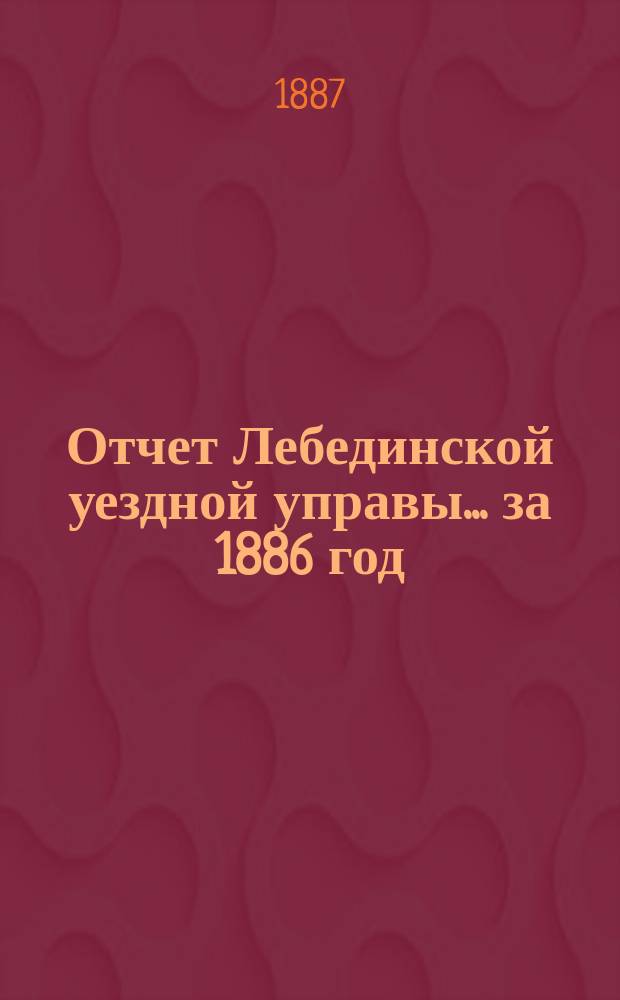 Отчет Лебединской уездной управы... за 1886 год