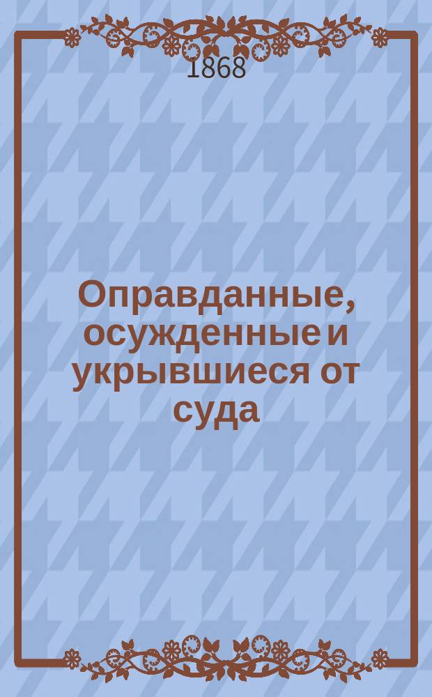 Оправданные, осужденные и укрывшиеся от суда : Замечательнейшие уголов. процессы из практики новых судов, с крит. разбором предвар. следствий, произвед. по этим процессам