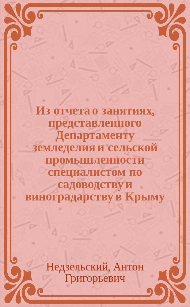 Из отчета о занятиях, представленного Департаменту земледелия и сельской промышленности специалистом по садоводству и виноградарству в Крыму, А. Недзельским