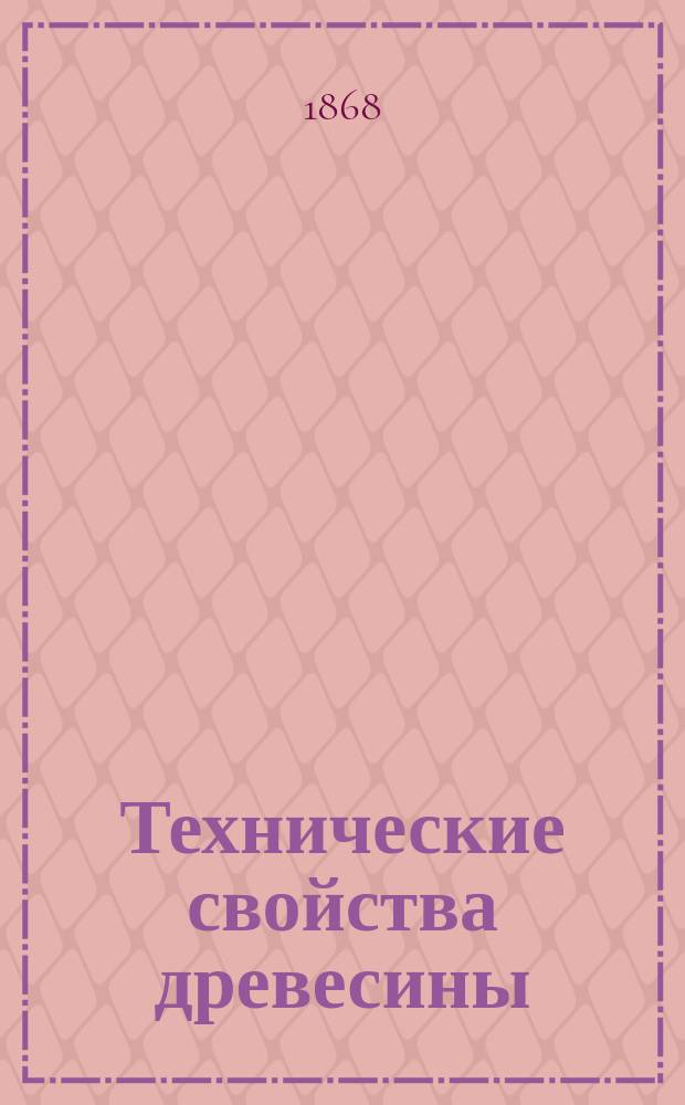 Технические свойства древесины : Руководство для лесничих, инженеров, архитекторов и древоделов
